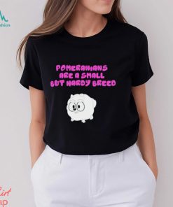 Pomeranians Are A Small But Hardy Breed shirt