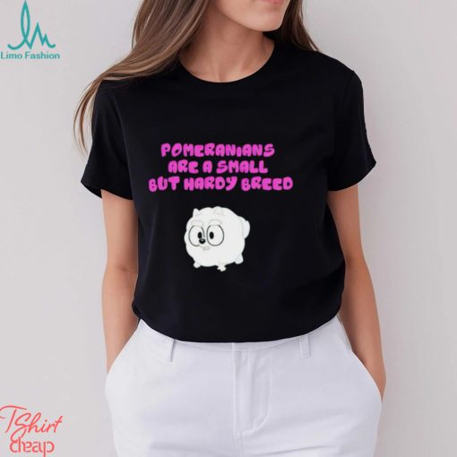 Pomeranians Are A Small But Hardy Breed shirt