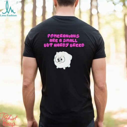 Pomeranians Are A Small But Hardy Breed shirt
