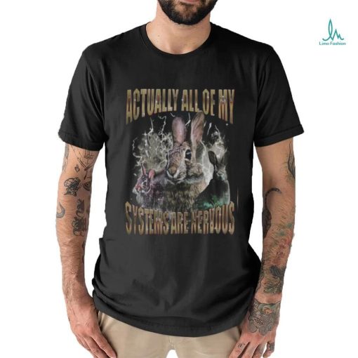 Rabbit Actually All Of My Systems Are Nervous T Shirt