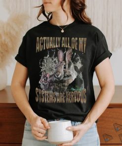 Rabbit Actually All Of My Systems Are Nervous T Shirt