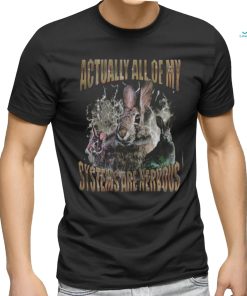 Rabbit Actually All Of My Systems Are Nervous T Shirt