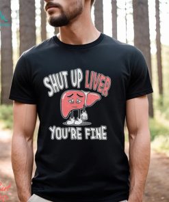 Shut up Liver you’re fine St Patrick’s day shirt
