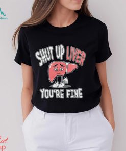 Shut up Liver you’re fine St Patrick’s day shirt
