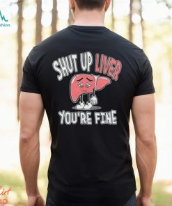 Shut up Liver you’re fine St Patrick’s day shirt