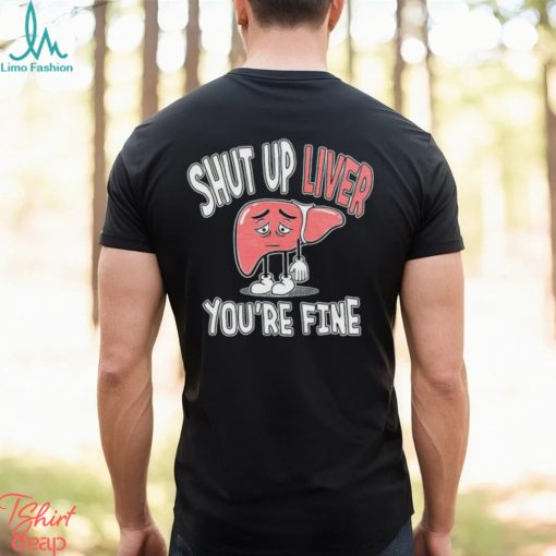 Shut up Liver you’re fine St Patrick’s day shirt