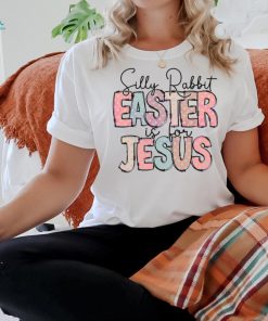 Silly Rabbit Easter Is For Jesus Happy Easter shirt