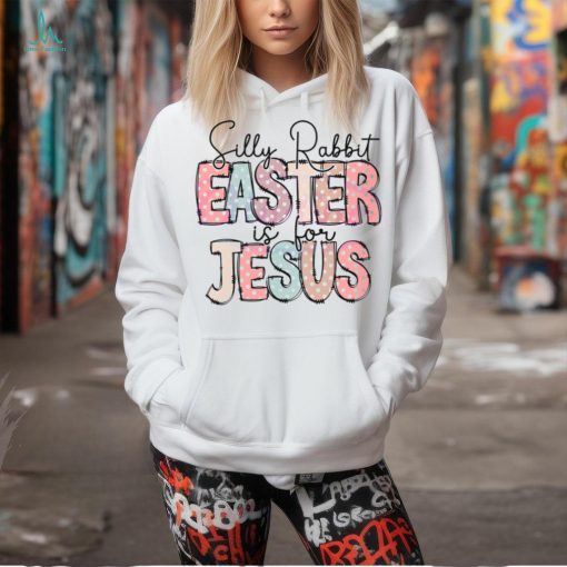 Silly Rabbit Easter Is For Jesus Happy Easter shirt