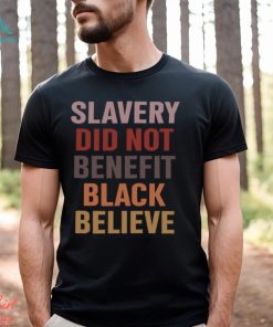 Slavery Did Not Benefit Black Believe Shirt