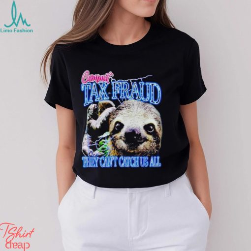 Sloth commit tax fraud they can’t catch us all shirt