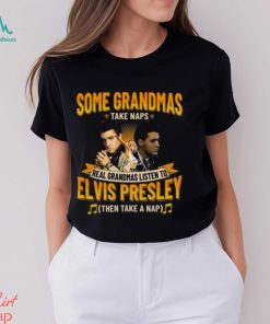 Some Grandmas Take Naps Real Grandmas Listen To Elvis Presley Then Take A Nap T Shirt