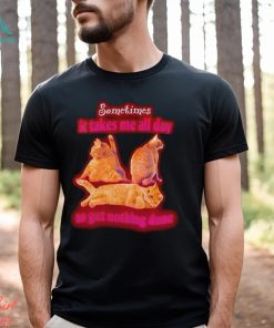 Sometimes It Takes Me All Day To Get Nothing Done Cat Meme funny shirt