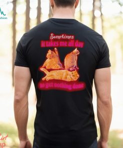 Sometimes It Takes Me All Day To Get Nothing Done Cat Meme funny shirt