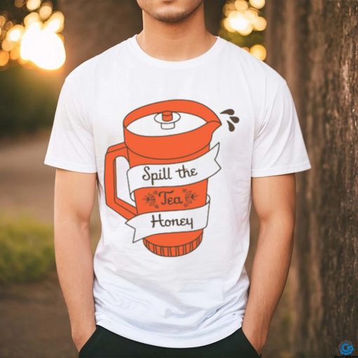 Spill The Tea Honey t shirt