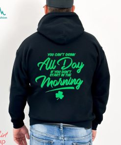 St Patrick’s day You can’t drink all day if you don’t start in the morning shirt