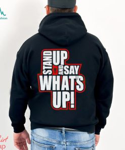 Stand Up And Say What’s Up shirt