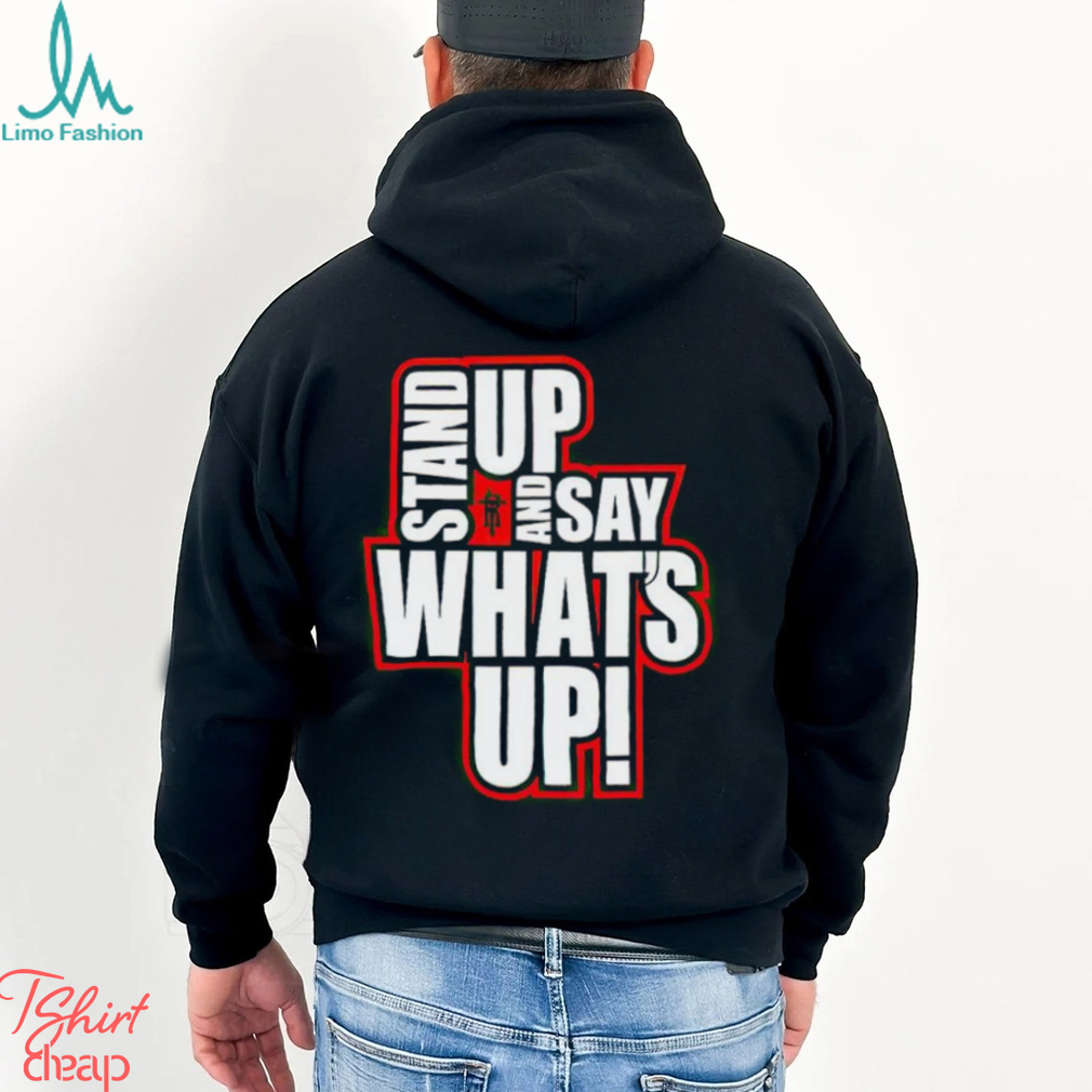 Stand Up And Say What’s Up shirt Stand Up And Say What’s Up shirt