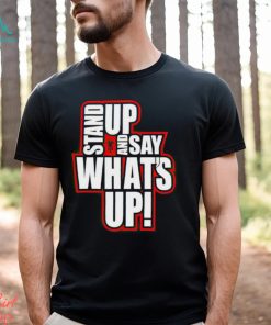 Stand Up And Say What’s Up shirt, hoodie, sweater, long sleeve and tank top Stand Up And Say What’s Up shirt