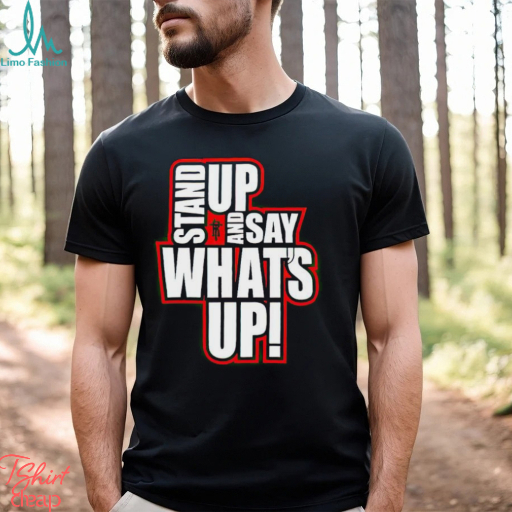 Stand Up And Say What’s Up shirt Stand Up And Say What’s Up shirt