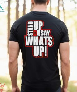 Stand Up And Say What’s Up shirt, hoodie, sweater, long sleeve and tank top Stand Up And Say What’s Up shirt
