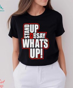 Stand Up And Say What’s Up shirt, hoodie, sweater, long sleeve and tank top Stand Up And Say What’s Up shirt
