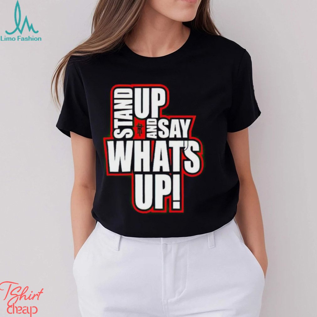 Stand Up And Say What’s Up shirt Stand Up And Say What’s Up shirt