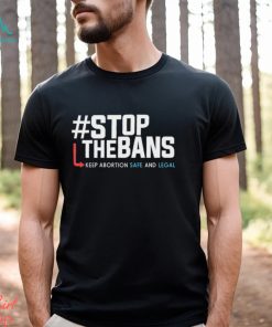 Stop the Bans Keep Abortion Safe And Legal shirt