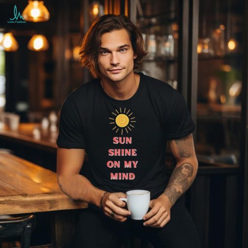 Sun Shine on my mind Shirt