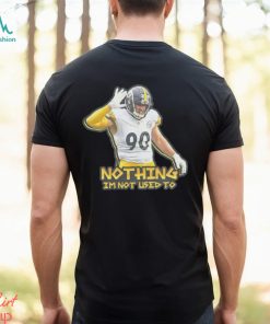 TJ Watt nothing I’m not used to shirt