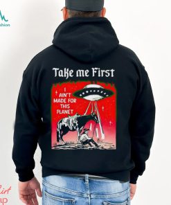 Take Me First I Ain’t Made For This Planet shirt