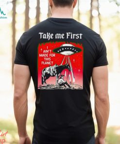 Take Me First I Ain’t Made For This Planet shirt