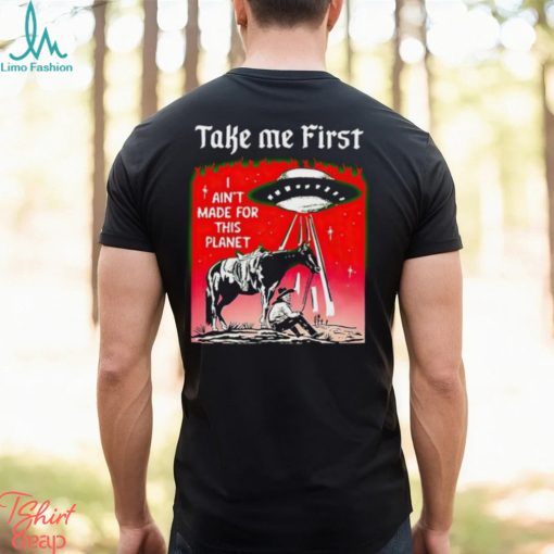 Take Me First I Ain’t Made For This Planet shirt