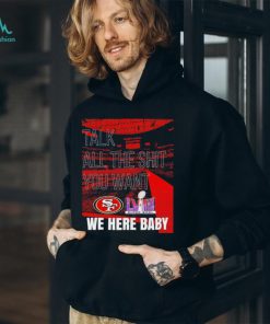 Talk all the shit you want San Francisco 49ers super bowl LVIII we here baby shirt