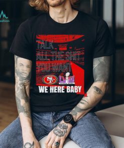 Talk all the shit you want San Francisco 49ers super bowl LVIII we here baby shirt