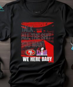 Talk all the shit you want San Francisco 49ers super bowl LVIII we here baby shirt