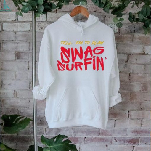 Tell Em to play swag surfin shirt