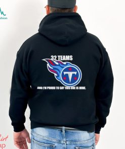 Tennessee Titans 32 teams and I’m proud to say this one is mine shirt