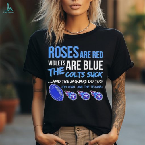 Tennessee Titans Roses Are Red Violets Are Blue The Colts Suck And The Jaguars Do Too t shirt