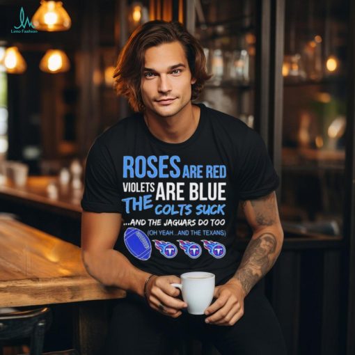 Tennessee Titans Roses Are Red Violets Are Blue The Colts Suck And The Jaguars Do Too t shirt