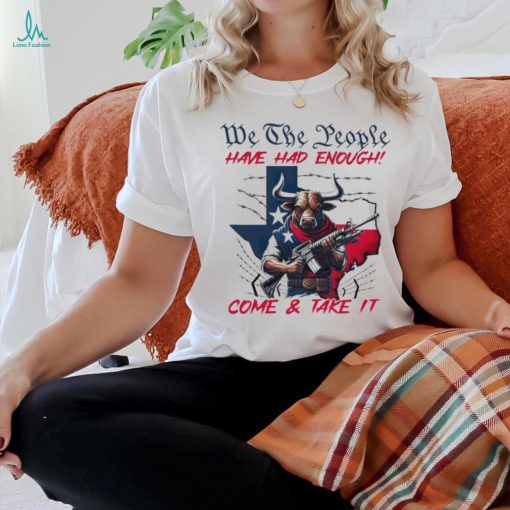 Texas Longhorn we the people have had enough come and take it shirt