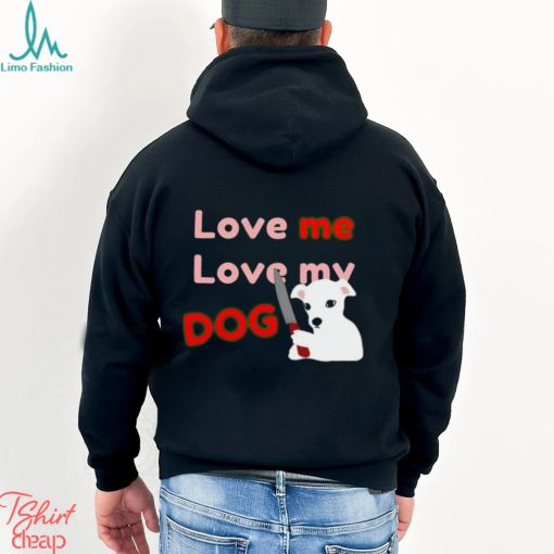 The Fierce Dog Love Me Love My Dog shirt