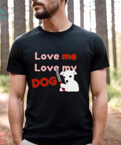 The Fierce Dog Love Me Love My Dog shirt