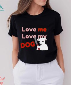 The Fierce Dog Love Me Love My Dog shirt