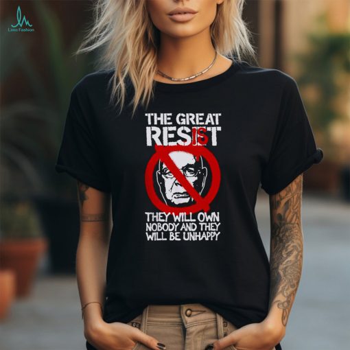 The Great Resist They Will Own Nobody And They Will Be Unhappy T Shirt