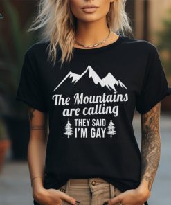 The Mountains Are Calling They Said I’m Gay Shirt