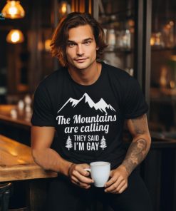The Mountains Are Calling They Said I’m Gay Shirt