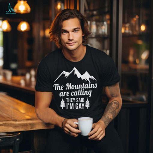 The Mountains Are Calling They Said I’m Gay Shirt