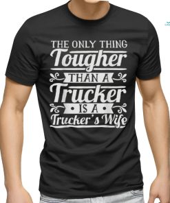 The Only Thing Tougher Then A Trucker Is Trucker’s Wife Shirt