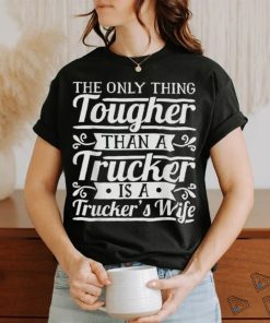 The Only Thing Tougher Then A Trucker Is Trucker’s Wife Shirt