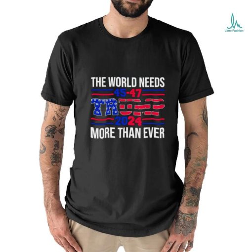 The world needs Trump 2024 more than ever shirt